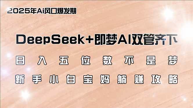 日入五位数不是梦，DeepSeek+即梦AI双管齐下，新手小白宝妈躺赚攻略|52搬砖-我爱搬砖网