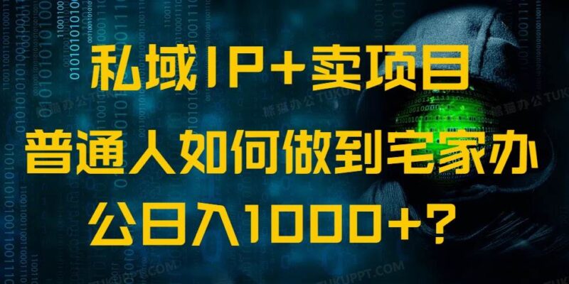 私域IP+卖项目,普通人如何做到宅家办公实现日入1000+|52搬砖-我爱搬砖网