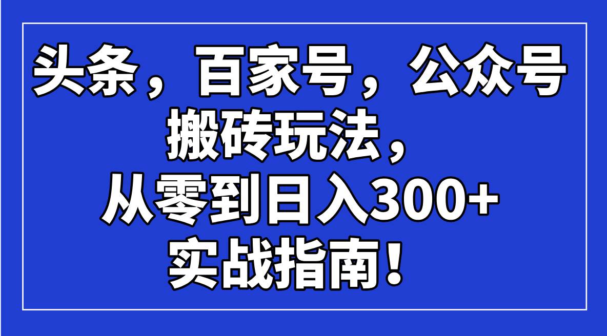 头条，百家号，公众号搬砖玩法，从零到日入300+的实战指南！|52搬砖-我爱搬砖网