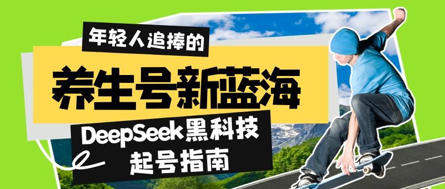 养生号新蓝海！DeepSeek黑科技起号指南：7天打造5W+爆款作品，素人日赚…|52搬砖-我爱搬砖网