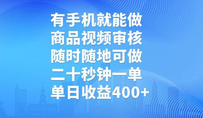 有手机就能做，商品视频审核，随时随地可做，二十秒钟一单，单日收益400+|52搬砖-我爱搬砖网