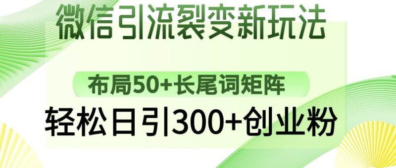 微信引流裂变新玩法：布局50+长尾词矩阵，轻松日引300+创业粉|52搬砖-我爱搬砖网