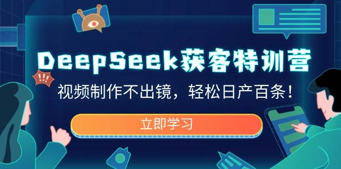 DeepSeek获客特训营，视频制作不出镜，轻松日产百条！|52搬砖-我爱搬砖网