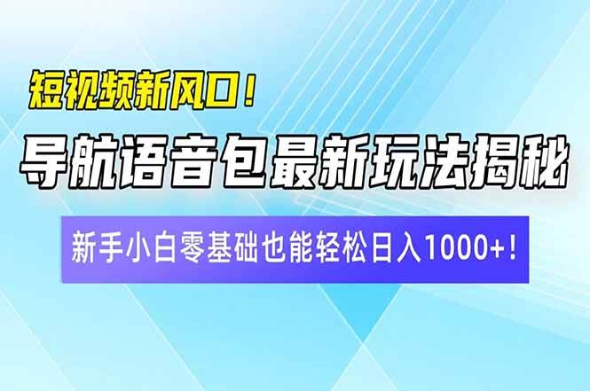 短视频新风口！导航语音包最新玩法揭秘，新手小白零基础也能轻松日入10…|52搬砖-我爱搬砖网