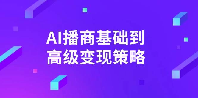 AI-播商基础到高级变现策略。通过详细拆解和讲解，实现商业变现。|52搬砖-我爱搬砖网