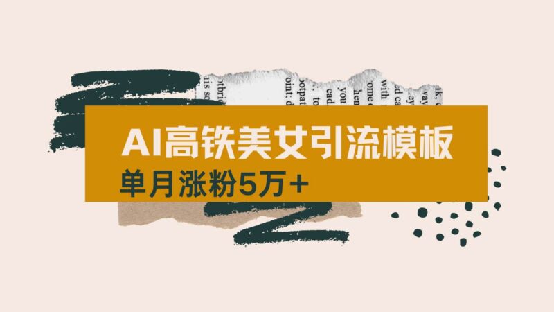 用AI制作短视频高铁美女热门玩法,单月涨粉5万+,拆解全套操作流程,新…|52搬砖-我爱搬砖网