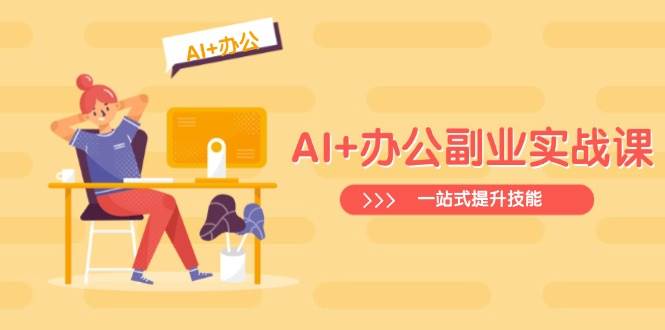 AI+办公副业实战课：从Excel到PPT，从行业分析到视频制作，一站式提升技能|52搬砖-我爱搬砖网