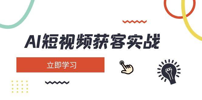 AI短视频获客实战：涵盖矩阵营销、搭建、定位、素材拍摄、起号、变现等|52搬砖-我爱搬砖网