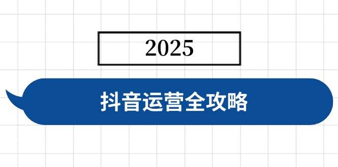 抖音运营全攻略，涵盖账号搭建、人设塑造、投流等，快速起号，实现变现|52搬砖-我爱搬砖网