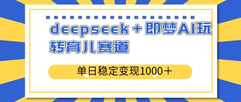 deepseek+即梦AI玩转育儿赛道,单日稳定变现1000+育儿赛道|52搬砖-我爱搬砖网