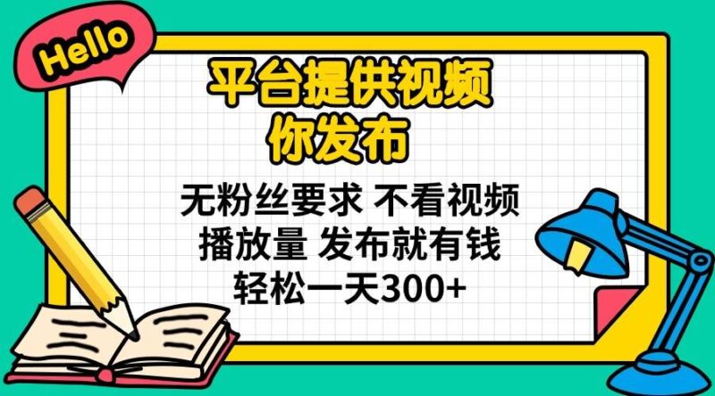 平台提供视频 你发布 无粉丝要求 不看视频播放量 发布就有钱 轻松一天300+|52搬砖-我爱搬砖网