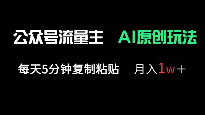 公众号流量主多赛道原创玩法，每天5分钟复制粘贴，月入1万＋|52搬砖-我爱搬砖网