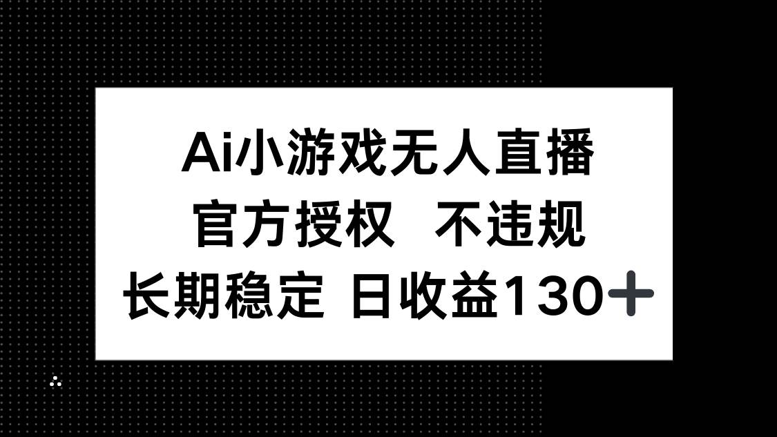 AI小游戏无人直播，官方授权 不违规，单日平均收益130+|52搬砖-我爱搬砖网