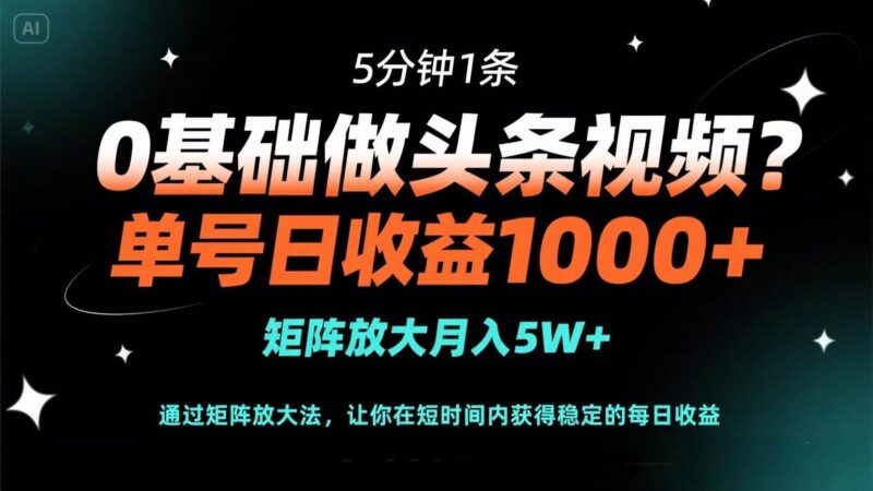 0基础做头条视频?5分钟1条,单号日收益1000+,矩阵放大月入5W+|52搬砖-我爱搬砖网