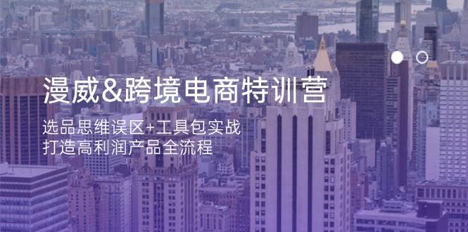 漫威 跨境电商特训营：选品思维误区+工具包实战，打造高利润产品全流程|52搬砖-我爱搬砖网