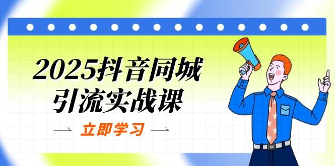 2025抖音同城引流实战课：单店模型+团购爆款逻辑，快速提升POI热度分|52搬砖-我爱搬砖网