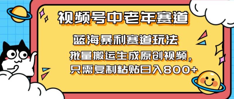 2025视频号中老年短视频蓝海暴利风口!复制粘贴搬运视频单日赚800+,无…|52搬砖-我爱搬砖网
