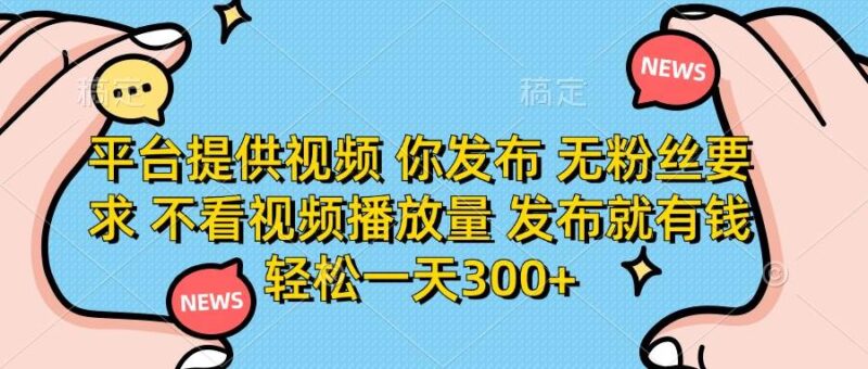 平台提供视频 你发布 无粉丝要求 不看视频播放量 发布就有钱 轻松一天300+|52搬砖-我爱搬砖网