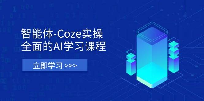 智能体-Coze实操：全面的AI学习课程，涵盖从理论基础到实战应用的全过程|52搬砖-我爱搬砖网