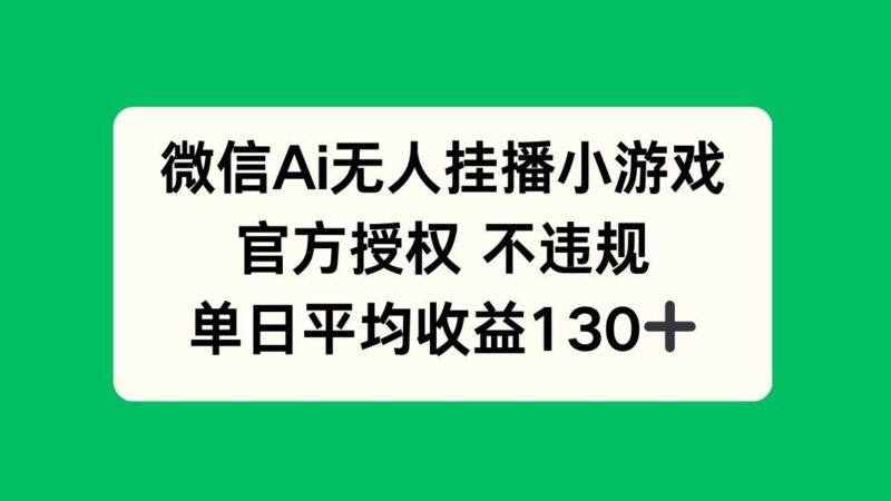微信AI无人挂播小游戏,官方授权 不违规,单日收益130+|52搬砖-我爱搬砖网