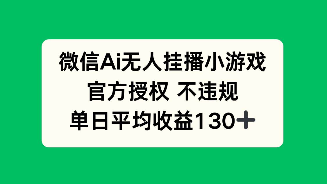 微信AI无人挂播小游戏，官方授权 不违规，单日收益130+|52搬砖-我爱搬砖网