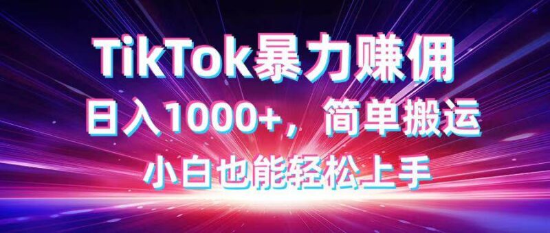 TikTok搬运暴力赚佣，日入1000+，简单搬运，小白也能轻松上手|52搬砖-我爱搬砖网
