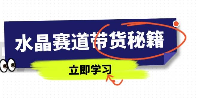 水晶赛道带货秘籍，国学结合、短视频起号、拍摄技巧、直播话术等内容|52搬砖-我爱搬砖网