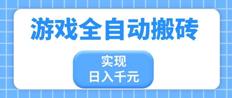 游戏全自动搬砖,实现日入千元,小白也能轻松上手|52搬砖-我爱搬砖网