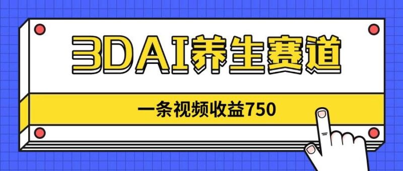 3DAI养生赛道，一条视频赚了750，新蓝海，目前做的人不多！|52搬砖-我爱搬砖网