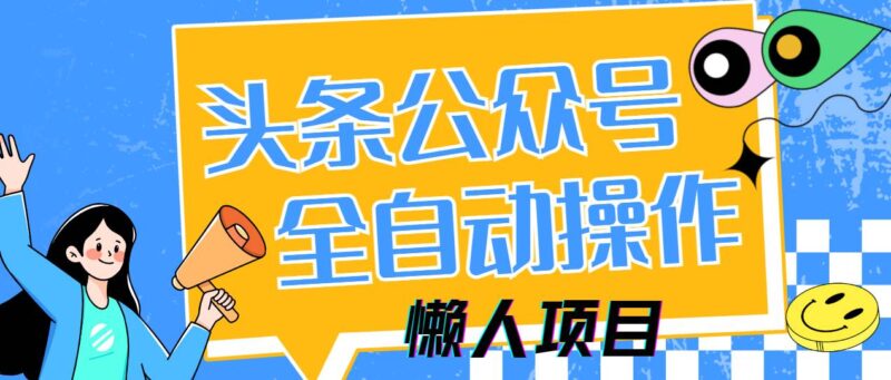 懒人项目，多平台操作全自动运行，头条，公众号，下班实操5分钟日入500+|52搬砖-我爱搬砖网