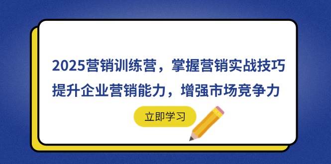 2025营销训练营，掌握营销实战技巧，提升企业营销能力，增强市场竞争力|52搬砖-我爱搬砖网