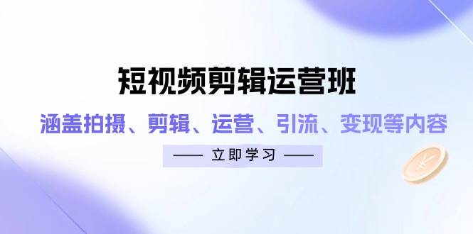 短视频剪辑运营班：涵盖拍摄、剪辑、运营、引流、变现等内容|52搬砖-我爱搬砖网