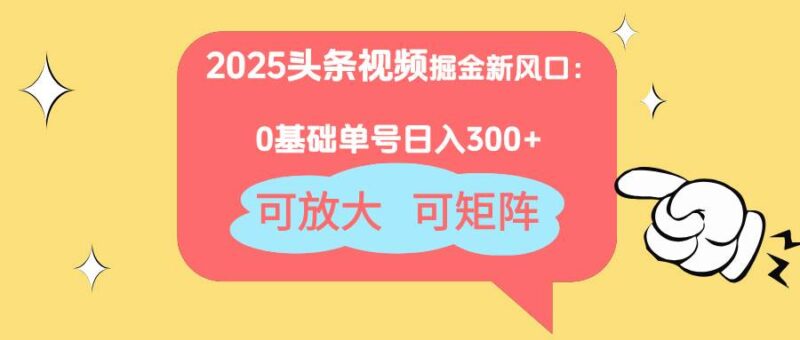 2025头条视频掘金新风口：0基础日入300+，可放大，可矩阵|52搬砖-我爱搬砖网