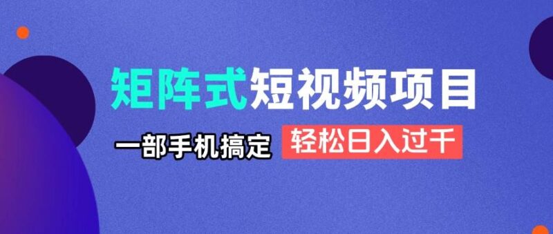 矩阵式短视频项目揭秘，一部手机搞定，轻松日入过千|52搬砖-我爱搬砖网