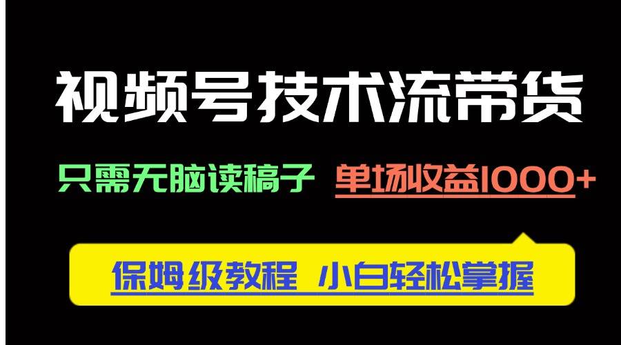 视频号技术流带货，只需无脑读稿子，单场收益1000+ 保姆级教程，小白轻…|52搬砖-我爱搬砖网