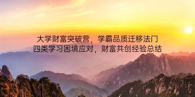 大学财富突破营，学霸品质迁移法门，四类学习困境应对，财富共创经验总结|52搬砖-我爱搬砖网