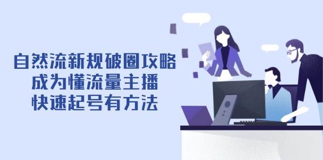 自然流新规破圈攻略【4月6更新】：成为懂流量主播，快速起号有方法|52搬砖-我爱搬砖网