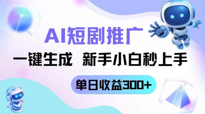 短剧推广新玩法,AI一键生成,新手小白秒上手,单日收益300+|52搬砖-我爱搬砖网
