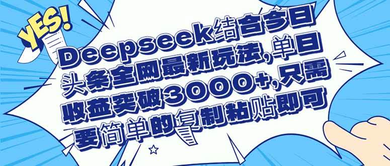Deepseek结合今日头条全网最新玩法，单日收益突破3000+，只需要简单的…|52搬砖-我爱搬砖网