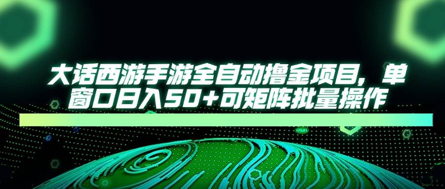 大话西游手游全自动撸金项目，单窗口日入50+可矩阵批量操作|52搬砖-我爱搬砖网