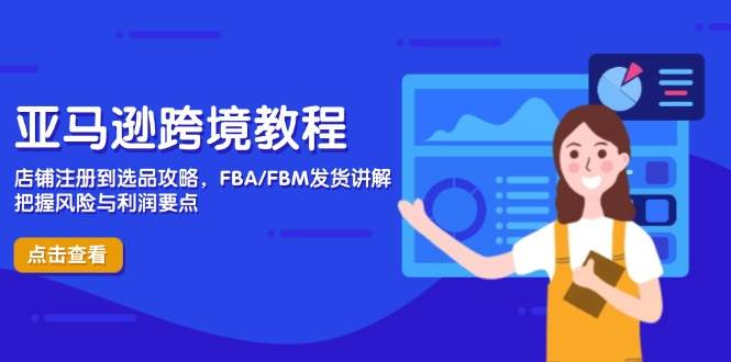 亚马逊跨境教程，店铺注册到选品攻略，FBA/FBM发货讲解，把握风险与利润|52搬砖-我爱搬砖网