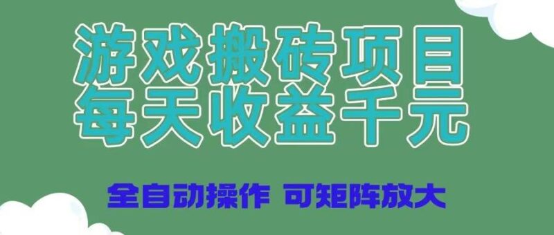 游戏搬砖项目，每天收益千元，全自动操作可矩阵放大|52搬砖-我爱搬砖网