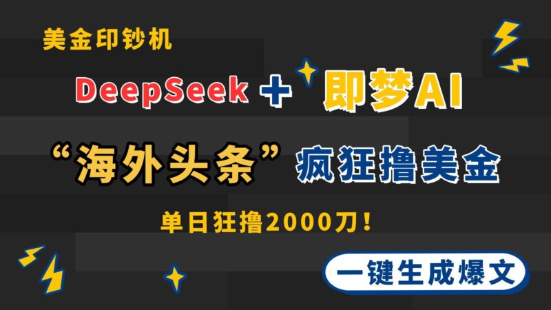 DeepSeek+即梦AI出海，美金印钞机，在“海外头条”疯狂撸美金，一键生…|52搬砖-我爱搬砖网
