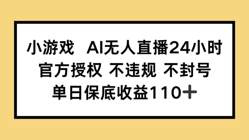小游戏AI无人直播,官方授权 不违规 不封号,单日保底收益110+|52搬砖-我爱搬砖网