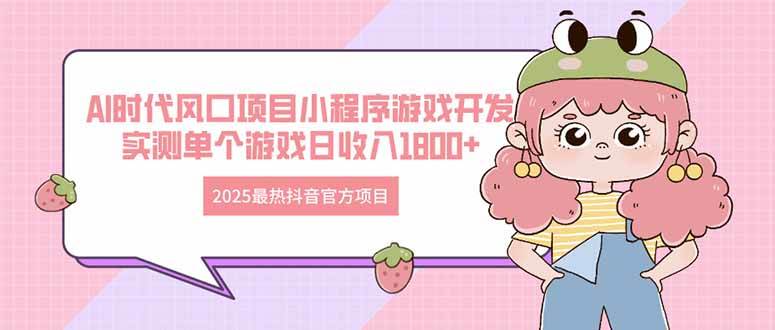 2025最热抖音官方项目 Ai时代风口项目小程序游戏开发 实测单个游戏日收…|52搬砖-我爱搬砖网