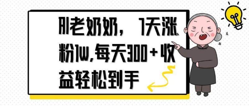 AI老奶奶,7天1w涨粉,每天300+收益轻松到手|52搬砖-我爱搬砖网
