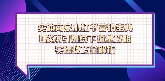 实体商家小红书营销宝典，0成本引爆线下流量攻略，实操技巧全解析|52搬砖-我爱搬砖网