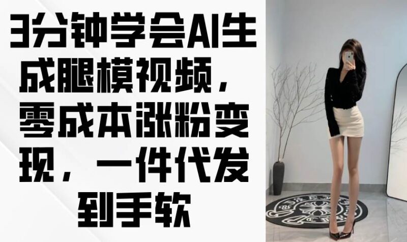 3分钟学会AI生成腿模视频,零成本涨粉变现,一件代发到手软|52搬砖-我爱搬砖网
