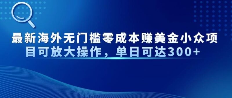 最新海外无门槛零成本赚美金小众项目可放大操作，单日可达300+|52搬砖-我爱搬砖网