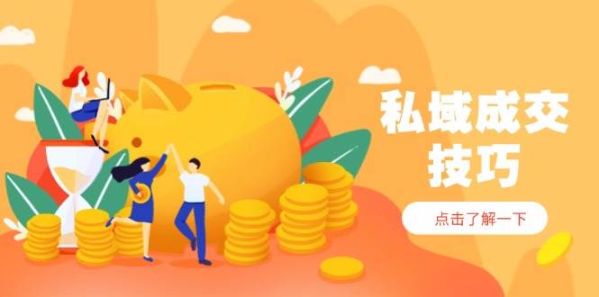 私域成交技巧，帮你从入门到精通，破解四大痛点，快速变现，轻松收钱|52搬砖-我爱搬砖网
